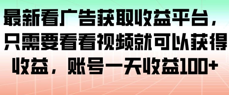 最新看广告获取收益平台，只需要看看视频就可以获得收益，账号一天收益100+-51网创资源
