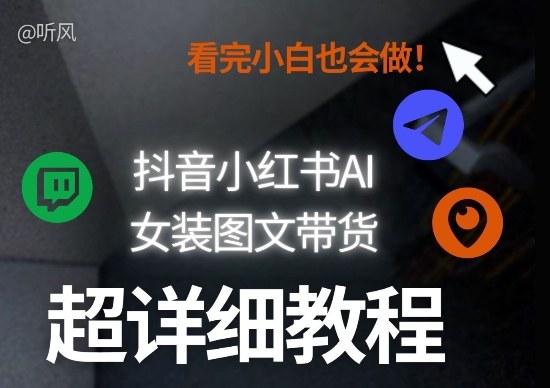 抖音小红书AI女装图文带货教程全拆解！小白看了也会做，可批量可矩阵玩法-优优云网创