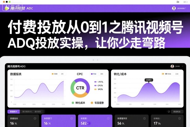 付费投放从0到1之腾讯视频号ADQ投放实操，让你少走弯路-云网创
