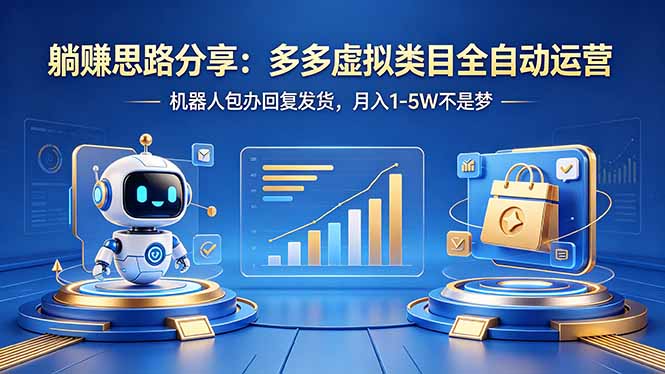 躺赚思路分享：多多虚拟类目全自动运营，机器人包办回复发货，月入 1-5W 不是梦-优优云网创