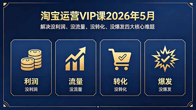 淘宝运营VIP课2026年5月：解决没利润、没流量、没转化、没爆发四大核心难题-优优云网创