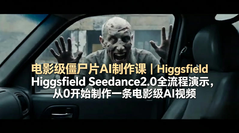 电影级僵尸片AI制作课｜Higgsfield Seedance2.0全流程演示，从0开始制作一条电影级AI视频-优优云网创