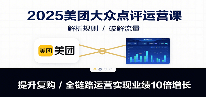 图片[1]-2025美团大众点评运营课：解析规则/破解流量/提升复购/全链路运营实现业绩10倍增长-优优云网创