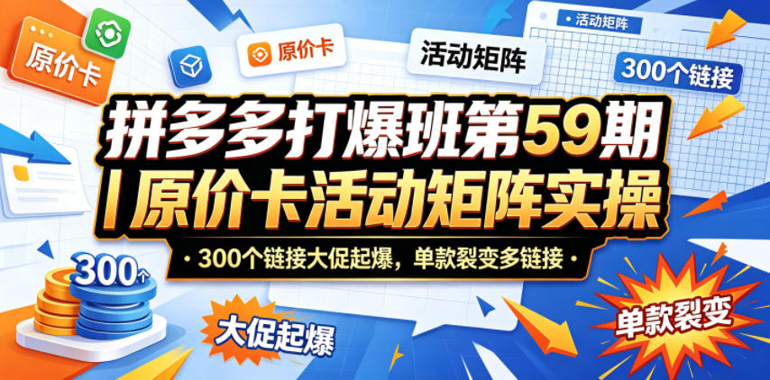 拼多多打爆班第59期｜原价卡活动矩阵实操，300个链接大促起爆，单款裂变多链接-优优云网创