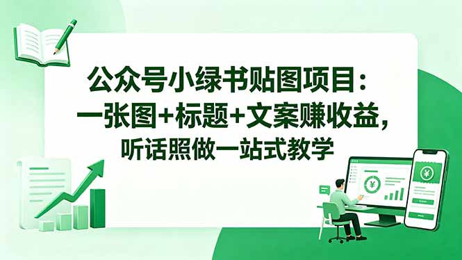 公众号小绿书贴图项目：一张图+标题+文案赚收益，听话照做一站式教学-优优云网创