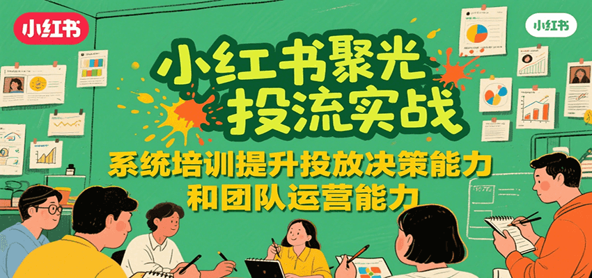图片[1]-小红书聚光投流实战，系统学习提升投放决策能力和团队运营能力-优优云网创