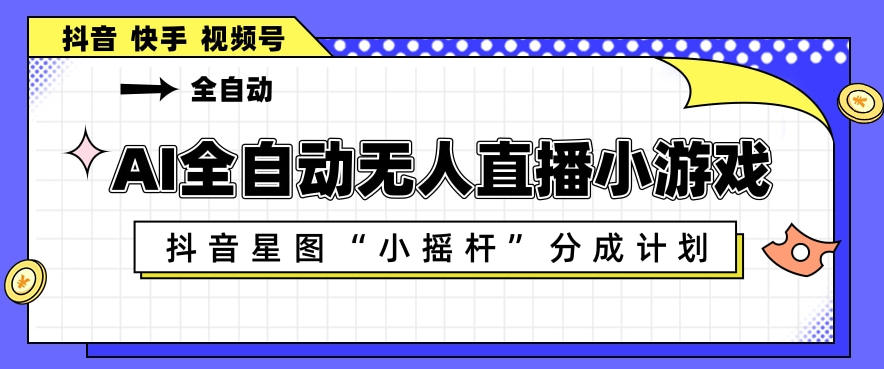 AI全自动直播小游戏，抖音星图小摇杆分成计划，支持多账号矩阵化运营【揭秘】-优优云网创
