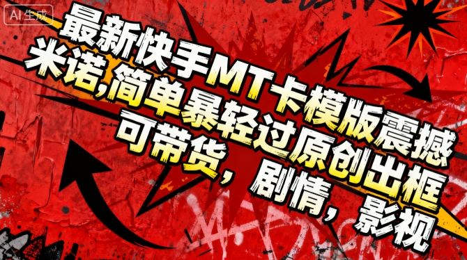 最新快手MT卡模版震撼多米诺,简单粗暴轻松过原创出框,可带货,剧情,影视-云网创