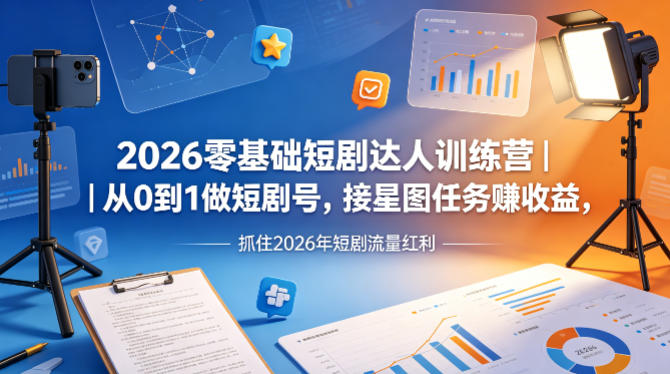 2026零基础短剧达人训练营｜从0到1做短剧号，接星图任务賺收益，抓住2026年短剧流量红利-优优云网创