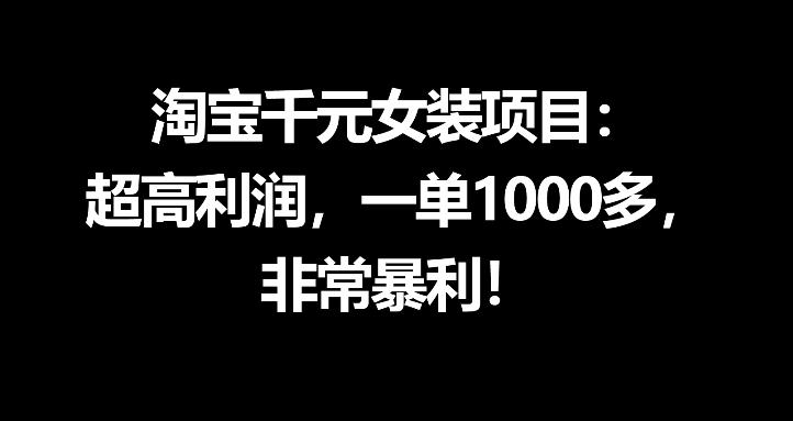 淘宝千元女装项目：超高利润，一单1000多，非常暴利-优优云网创