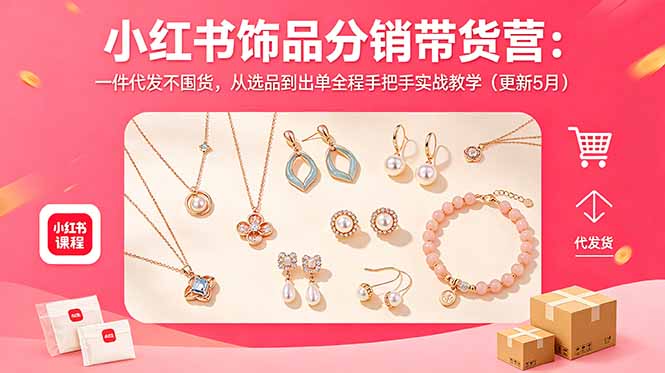 小红书饰品分销带货营：一件代发不囤货，从选品到出单全程手把手实战教学(更新5月-优优云网创