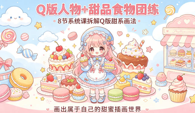 Q版人物+甜品食物团练，8节系统课拆解Q版甜系画法，画出属于自己的甜蜜插画世界-优优云网创