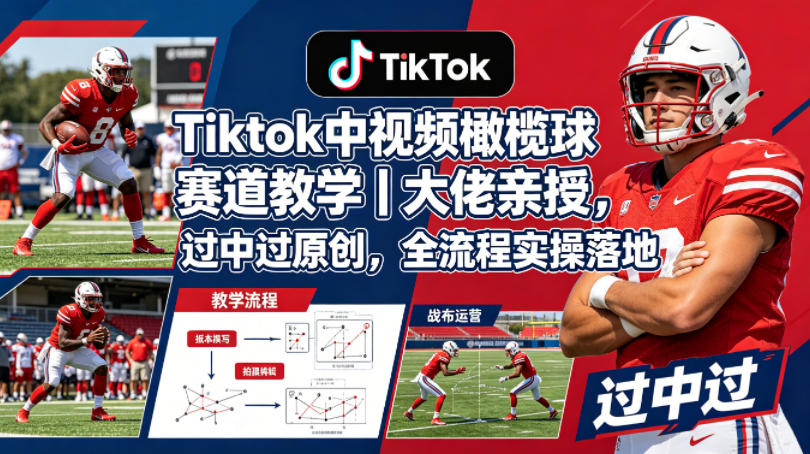 Tiktok中视频橄榄球赛道教学｜大佬亲授，过中过原创，全流程实操落地-优优云网创