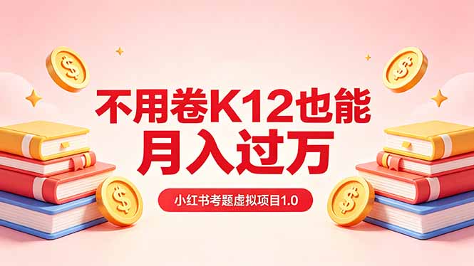 黄岛主小红书考题虚拟项目1.0：不用卷K12也能月入过万(价值2988的课程-优优云网创