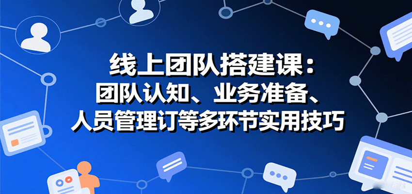 图片[1]-线上团队搭建课：团队认知、业务准备、人员管理、协议签订等多环节实用技巧-优优云网创