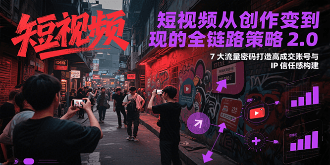 图片[1]-短视频从创作到变现的全链路策略2.0，7大流量密码构建IP信任感打造高成交账号-优优云网创