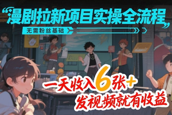 漫剧拉新项目实操全流程，无需粉丝基础，一天收入6张+，发视频就有收益-优优云网创