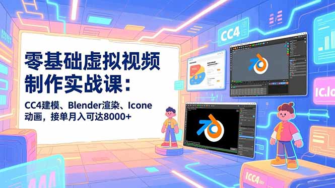 零基础虚拟视频制作实战课：CC4建模、Blender渲染、Iclone动画，接单月入可达8000+-优优云网创