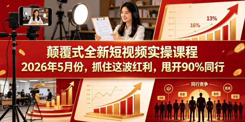 颠覆式全新短视频实操课程2026年5月份，抓住这波红利，甩开90%同行-优优云网创
