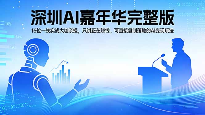 2026深圳AI嘉年华完整版：16位一线实战大咖亲授，只讲正在赚钱、可直接复制落地的AI变现玩法-优优云网创