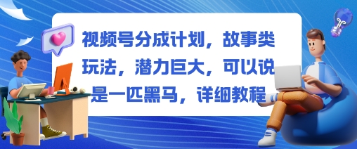 视频号分成计划,故事类玩法,潜力巨大,可以说是一匹黑马,详细教程-云网创