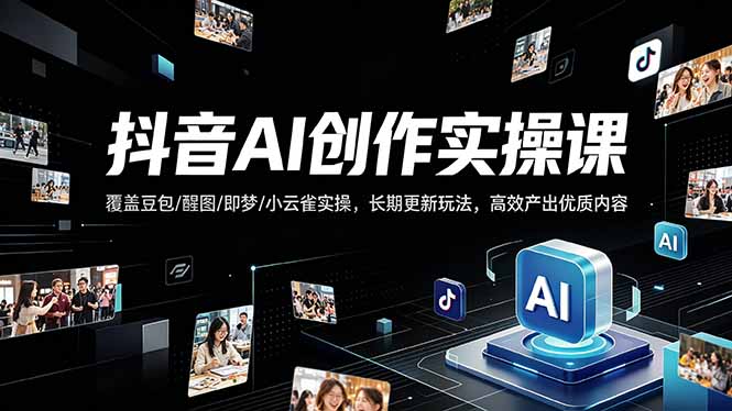 抖音AI创作变现课，覆盖豆包/醒图/即梦/小云雀实操，长期更新玩法，高效产出优质内容-优优云网创