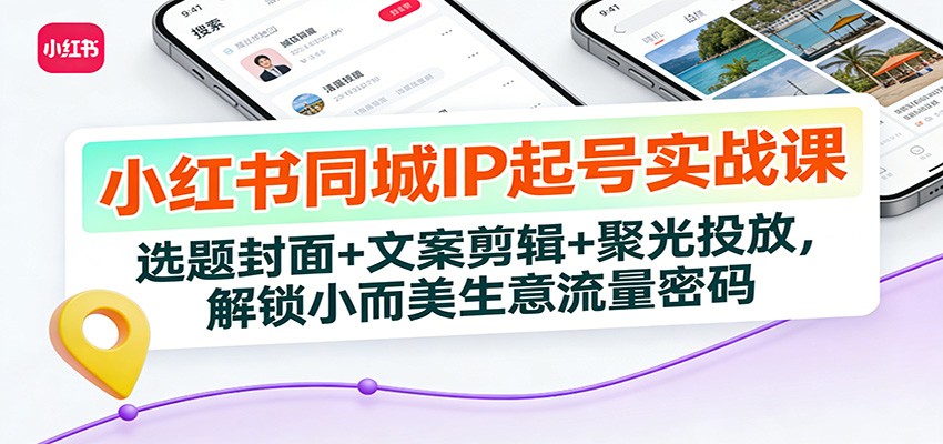 小红书同城IP起号实战课：选题封面+文案剪辑+聚光投放，解锁小而美生意流量密码-优优云网创
