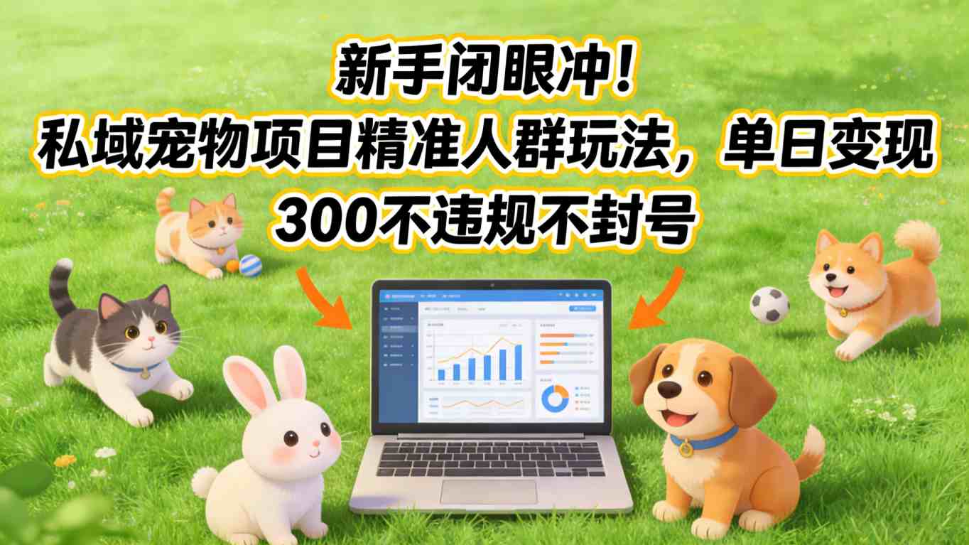新手闭眼冲！私域宠物项目精准人群玩法，单日变现3张不违规不封号-优优云网创