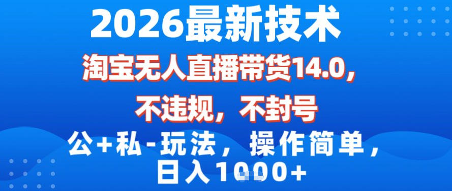 2026最新技术，淘宝无人直播带货14.0，不封号，不违规，公+私玩法，操作简单，日入1k【揭秘】-优优云网创