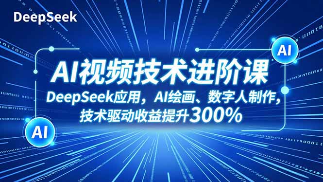 AI视频技术进阶课，DeepSeek应用、AI绘画、数字人制作，技术驱动收益提升300%-优优云网创