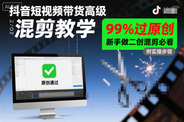 抖音短视频带货高级混剪教学，99%过原创，新手做二创混剪必看-焱冰网创资源库