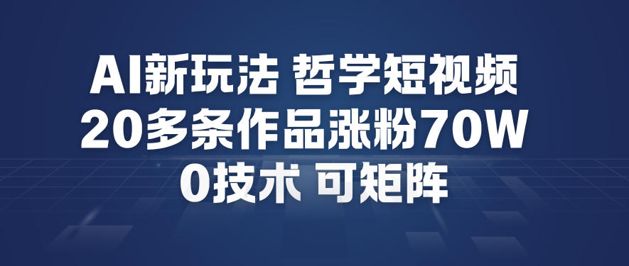 AI新玩法哲学短视频制作教学，20多条作品涨粉70W，0成本赛道，可矩阵-优优云网创