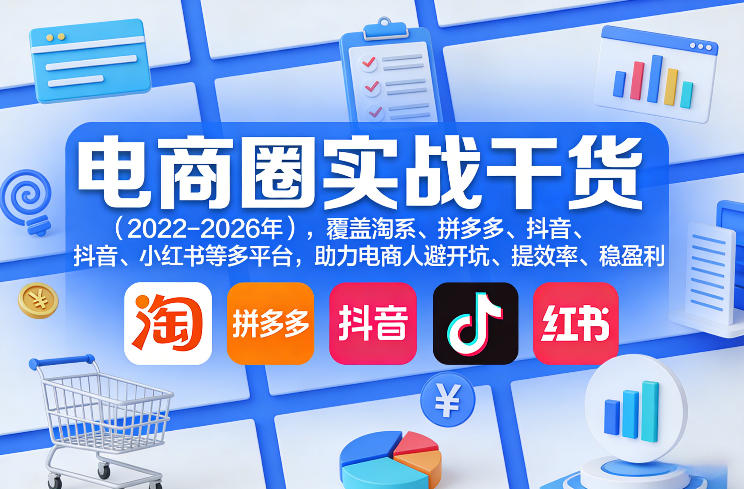 电商圈实战干货(2023-2026年)，覆盖淘系、拼多多、抖音、小红书等多平台，助力电商人避开坑、提效率、稳盈利(更新5月19日)-优优云网创