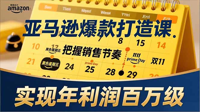 亚马逊爆款打造课，大促节点、全年规划、淡旺季打法，把握销售节奏，实现年利润百万级-优优云网创