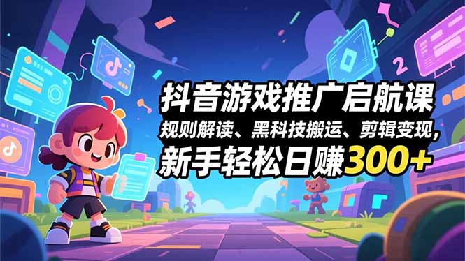 抖音游戏推广启航课,规则解读、黑科技搬运、剪辑变现,新手轻松日赚300+-优优云网创