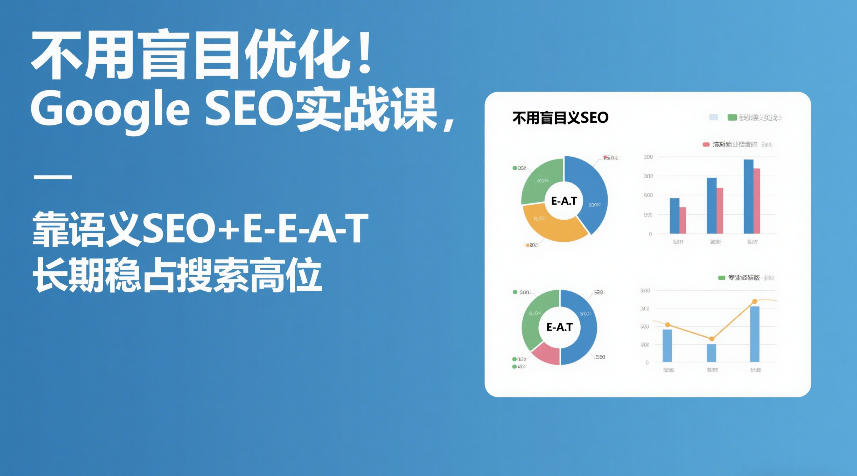 不用盲目优化!Google SEO实战课,靠语义SEO+E-E-A-T,长期稳占搜索高位-优优云网创