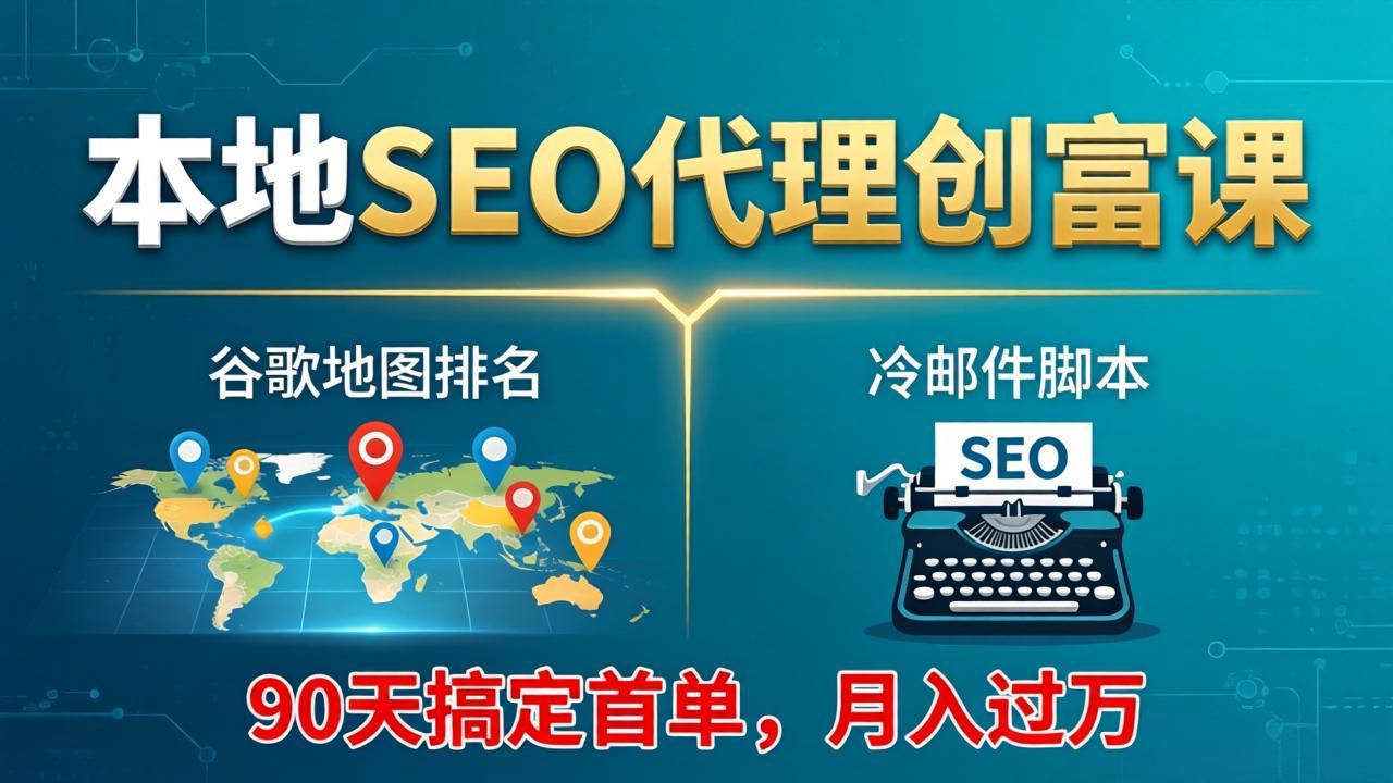 本地SEO代理创富课：谷歌地图排名+冷邮件脚本，90天搞定首单，月入过万实战体系-优优云网创