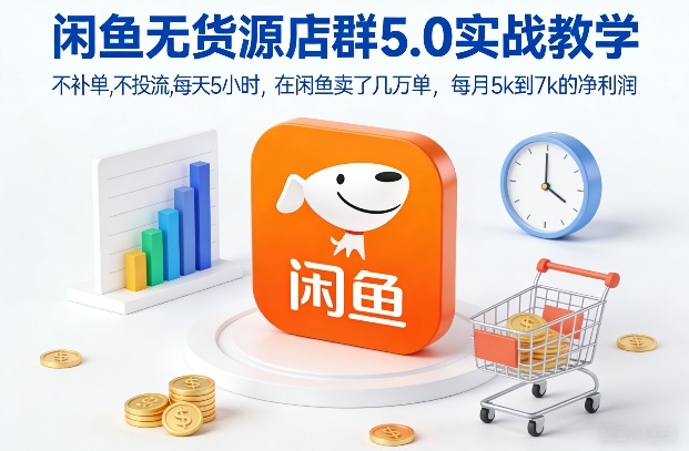 闲鱼无货源店群5.0实战教学，不补单，不投流，每天5小时，在闲鱼卖了几万单，每月5k到7k的净利润-优优云网创