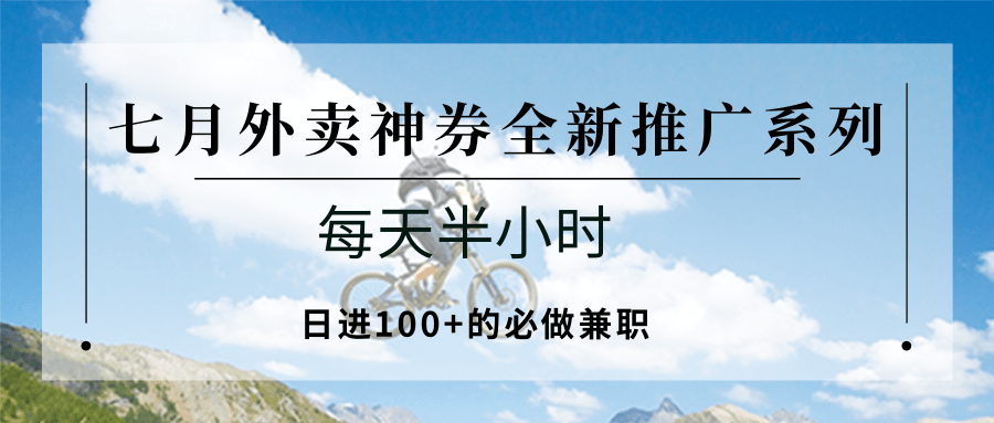 图片[1]-七月外卖神券全新推广系列；每天半小时，日进100+的必做兼职-优优云网创