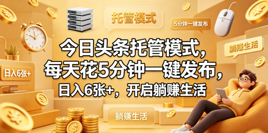 今日头条托管模式，每天花5分钟一键发布，日入6张+，开启躺賺生活【揭秘】-优优云网创