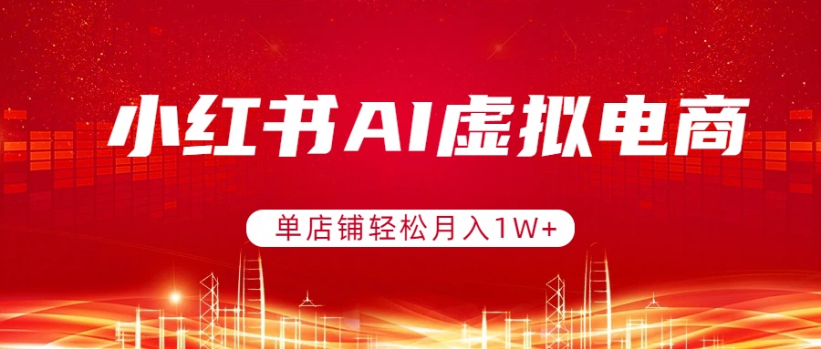 小红书AI虚拟电商，单店铺轻松月入1W+，可矩阵运营-优优云网创