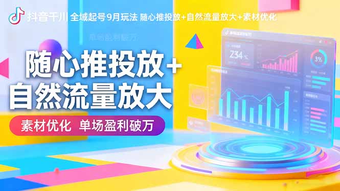 抖音千川全域起号9月玩法 随心推投放+自然流量放大+素材优化 单场盈利破万-云网创