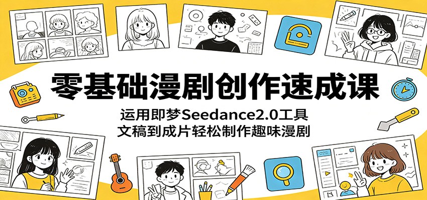 零基础漫剧创作速成课：运用即梦Seedance2.0工具，文稿到成片轻松制作趣味漫剧-优优云网创