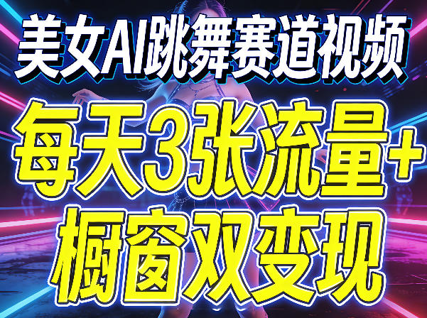美女AI跳舞赛道视频，每天3张流量+橱窗双变现，新手保姆级制作教学-优优云网创