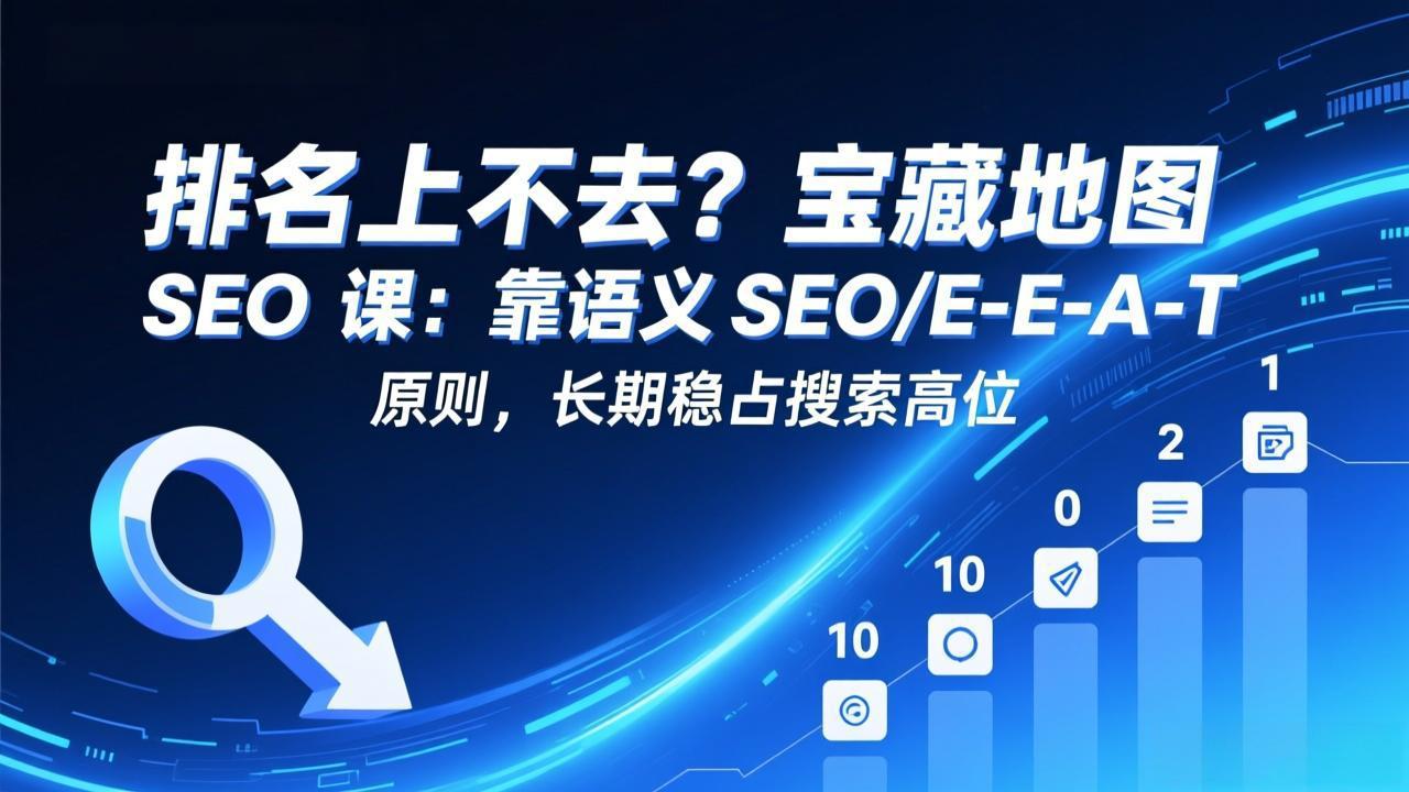 排名上不去？宝藏地图 SEO 课：靠语义 SEO+E-E-A-T 原则，长期稳占搜索高位-优优云网创