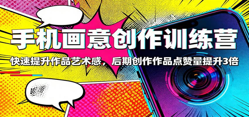 手机画意创作训练营：快速提升作品艺术感，后期创作作品点赞量提升3倍-云网创