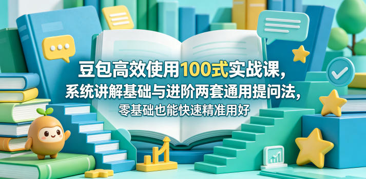 豆包高效使用100式实战课,系统讲解基础与进阶两套通用提问法,零基础也能快速精准用好豆包-优优云网创