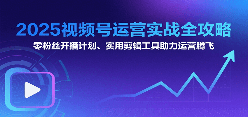图片[1]-2025视频号运营实战全攻略：零粉丝开播计划、起号到到变现思维逻辑方法-优优云网创