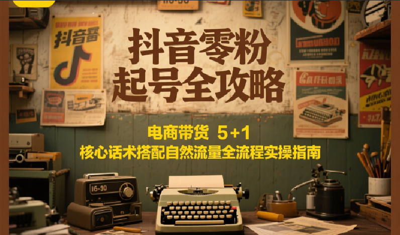 图片[1]-抖音零粉起号全攻略：电商带货 5+1 核心话术搭配自然流量全流程实操指南-优优云网创