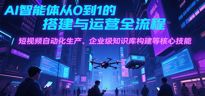 图片[1]-AI智能体从0到1的搭建与运营全流程，短视频自动化生产、企业级知识库构建等核心技能-优优云网创
